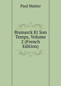 Bismarck Et Son Temps, Volume 2 (French Edition)