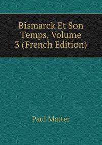Bismarck Et Son Temps, Volume 3 (French Edition)