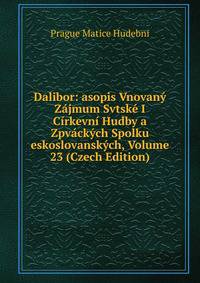 Dalibor: asopis Vnovany Zajmum Svtske I Cirkevni Hudby a Zpvackych Spolku eskoslovanskych, Volume 23 (Czech Edition)