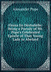 Eloisa En D?shabille: Being a Parody of Mr. Pope's Celebrated Epistle of That Young Lady to Abelard
