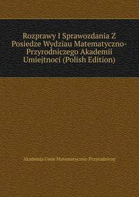 Rozprawy I Sprawozdania Z Posiedze Wydziau Matematyczno-Przyrodniczego Akademii Umiejtnoci (Polish Edition)