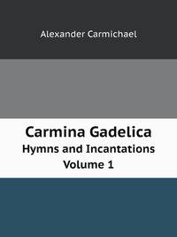 Carmina Gadelica. Hymns and Incantations Volume 1