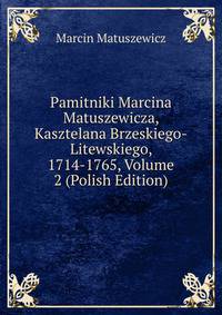 Pamitniki Marcina Matuszewicza, Kasztelana Brzeskiego-Litewskiego, 1714-1765, Volume 2 (Polish Edition)