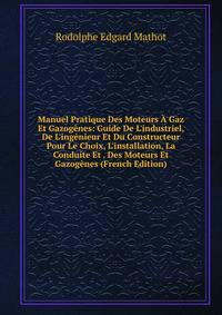Manuel Pratique Des Moteurs ? Gaz Et Gazog?nes: Guide De L'industriel, De L'ing?nieur Et Du Constructeur Pour Le Choix, L'installation, La Conduite Et . Des Moteurs Et Gazog?nes (French Edition)