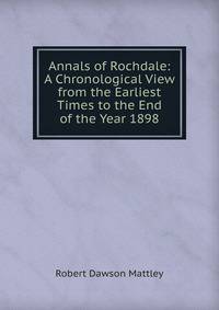 Annals of Rochdale: A Chronological View from the Earliest Times to the End of the Year 1898