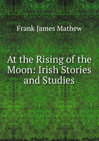 At the Rising of the Moon: Irish Stories and Studies