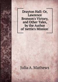 Drayton Hall: Or, Lawrence Bronson's Victory, and Other Tales, by the Author of 'nettie's Mission'.