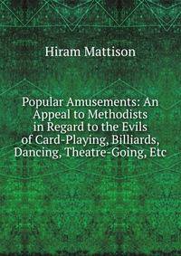 Popular Amusements: An Appeal to Methodists in Regard to the Evils of Card-Playing, Billiards, Dancing, Theatre-Going, Etc
