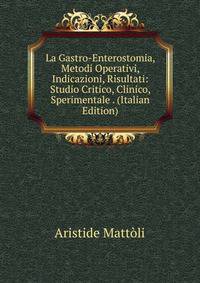La Gastro-Enterostomia, Metodi Operativi, Indicazioni, Risultati: Studio Critico, Clinico, Sperimentale . (Italian Edition)