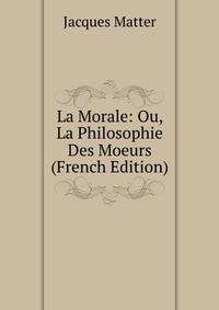 La Morale: Ou, La Philosophie Des Moeurs (French Edition)