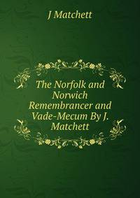 The Norfolk and Norwich Remembrancer and Vade-Mecum By J. Matchett.