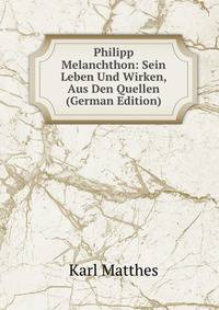 Philipp Melanchthon: Sein Leben Und Wirken, Aus Den Quellen (German Edition)