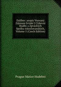 Dalibor: asopis Vnovany Zajmum Svtske I Cirkevni Hudby a Zpvackych Spolku eskoslovanskych, Volume 5 (Czech Edition)