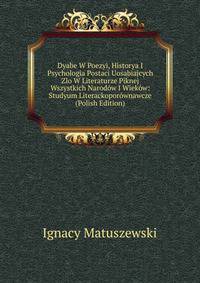 Dyabe W Poezyi, Historya I Psychologia Postaci Uosabiajcych Zlo W Literaturze Piknej Wszystkich Narodow I Wiekow: Studyum Literackoporownawcze (Polish Edition)