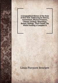 A Geographical History of the State of New York: Embracing Its History, Government, Physical Features, Climate, Geology, Mineralogy, Botany, Zoology, . Each County. the Whole Forming a Complete H
