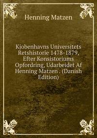 Kjobenhavns Universitets Retshistorie 1478-1879, Efter Konsistoriums Opfordring, Udarbeidet Af Henning Matzen . (Danish Edition)