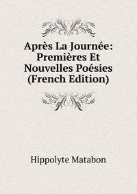 Apres La Journee: Premieres Et Nouvelles Poesies (French Edition)