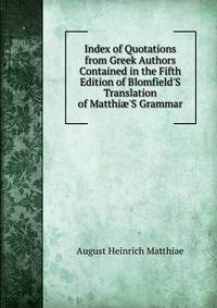 Index of Quotations from Greek Authors Contained in the Fifth Edition of Blomfield'S Translation of Matthi?'S Grammar