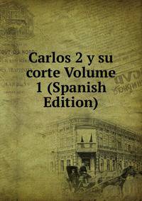 Carlos 2 y su corte Volume 1 (Spanish Edition)