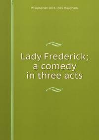 Lady Frederick; a comedy in three acts