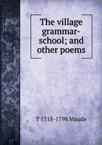 The village grammar-school; and other poems