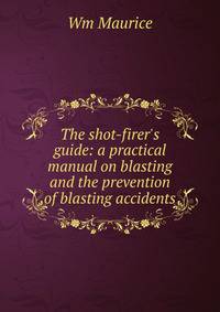 The shot-firer's guide: a practical manual on blasting and the prevention of blasting accidents