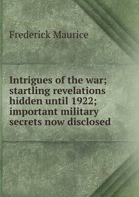 Intrigues of the war; startling revelations hidden until 1922; important military secrets now disclosed