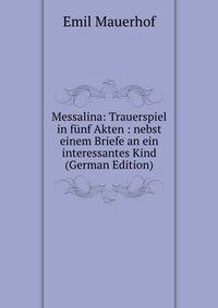 Messalina: Trauerspiel in funf Akten : nebst einem Briefe an ein interessantes Kind (German Edition)