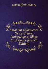 Essai Sur L'?loquence De La Chaire, Pan?gyriques, ?loge Et Discours (French Edition)