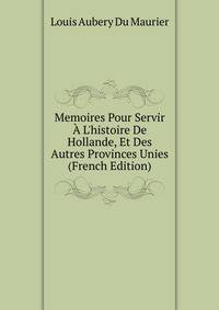 Memoires Pour Servir ? L'histoire De Hollande, Et Des Autres Provinces Unies (French Edition)