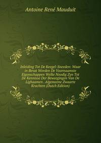 Inleiding Tot De Keegel-Sneeden: Waar in Bevat Worden De Voornaamste Eigenschappen Welke Noodig Zyn Tot De Kennisse Der Beweegingen Van De Lighaamen . Algemeene Zwaarte Krachten (Dutch Edition)