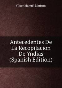 Antecedentes De La Recopilacion De Yndias (Spanish Edition)