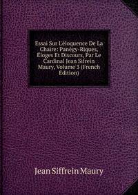 Essai Sur L'?loquence De La Chaire: Pan?gy-Riques, ?loges Et Discours, Par Le Cardinal Jean Sifrein Maury, Volume 3 (French Edition)