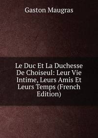 Le Duc Et La Duchesse De Choiseul: Leur Vie Intime, Leurs Amis Et Leurs Temps (French Edition)