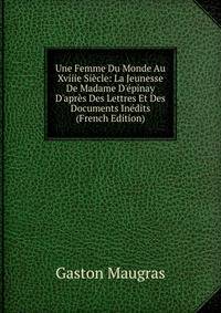 Une Femme Du Monde Au Xviiie Si?cle: La Jeunesse De Madame D'?pinay D'apr?s Des Lettres Et Des Documents In?dits (French Edition)