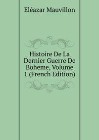 Histoire De La Dernier Guerre De Boheme, Volume 1 (French Edition)
