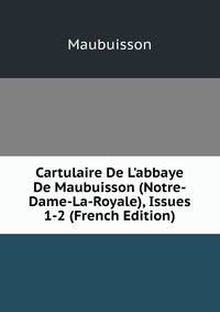 Cartulaire De L'abbaye De Maubuisson (Notre-Dame-La-Royale), Issues 1-2 (French Edition)
