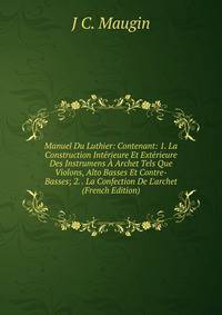 Manuel Du Luthier: Contenant: 1. La Construction Int?rieure Et Ext?rieure Des Instrumens ? Archet Tels Que Violons, Alto Basses Et Contre-Basses; 2. . La Confection De L'archet (French Edition)