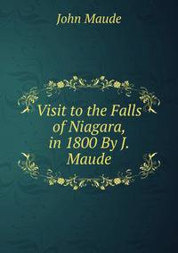 Visit to the Falls of Niagara, in 1800 By J. Maude.