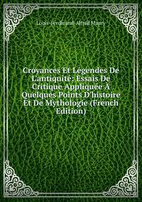 Croyances Et L?gendes De L'antiquit?: Essais De Critique Appliqu?e ? Quelques Points D'histoire Et De Mythologie (French Edition)