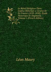 Le R?veil Religieux Dans L'?glise R?form?e a Gen?ve Et En France (1810-1850): ?tude Historique Et Dogmatik, Volume 1 (French Edition)