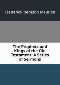 The Prophets and Kings of the Old Testament: A Series of Sermons