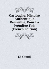 Cartouche: Histoire Authentique Recueillie, Pour La Premiere Fois (French Edition)