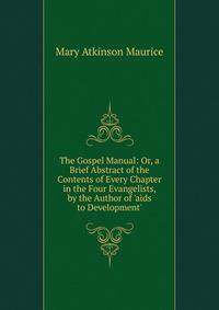 The Gospel Manual: Or, a Brief Abstract of the Contents of Every Chapter in the Four Evangelists, by the Author of 'aids to Development'.