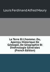 La Terre Et L'homme: Ou, Aperc?u Historique De G?ologie, De G?ographie Et D'ethnologie G?n?rales (French Edition)