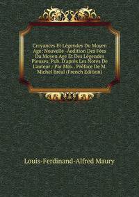 Croyances Et L?gendes Du Moyen Age: Nouvelle -Aedition Des F?es Du Moyen Age Et Des L?gendes Pieuses, Pub. D'apr?s Les Notes De L'auteur / Par Mm. . Pr?face De M. Michel Br?al (French Edition)