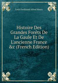 Histoire Des Grandes For?ts De La Gaule Et De L'ancienne France &amp;c (French Edition)