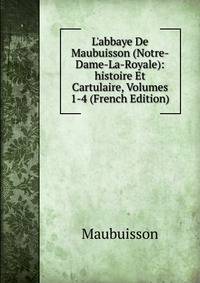 L'abbaye De Maubuisson (Notre-Dame-La-Royale): histoire Et Cartulaire, Volumes 1-4 (French Edition)