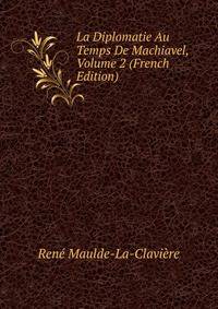 La Diplomatie Au Temps De Machiavel, Volume 2 (French Edition)