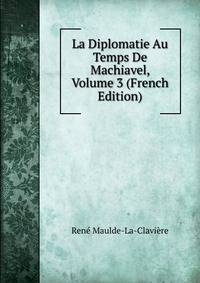 La Diplomatie Au Temps De Machiavel, Volume 3 (French Edition)